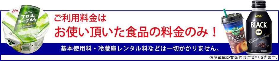 ご利用料金はお使い頂いた食品の料金のみ！基本使用料・冷蔵庫レンタル料などは一切かかりません。